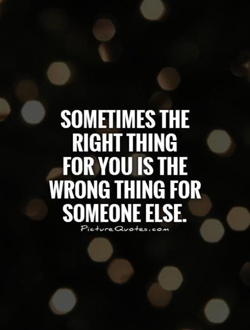 sometimes-the-right-thing-for-you-is-the-wrong-thing-for-someone-else-quote-1